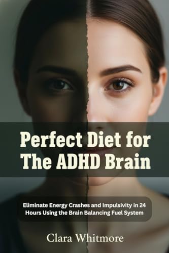 Perfect Diet for The ADHD Brain: Elimninating Energy Crashes and Impulsivity in 24 Hours Using the Brain-Balancing Fuel System