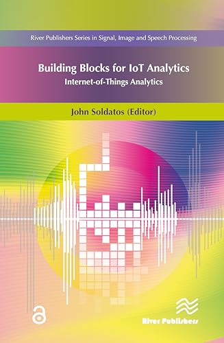 Building Blocks for IoT Analytics Internet-of-Things Analytics (River Publishers Series in Signal, Image and Speech Processing)