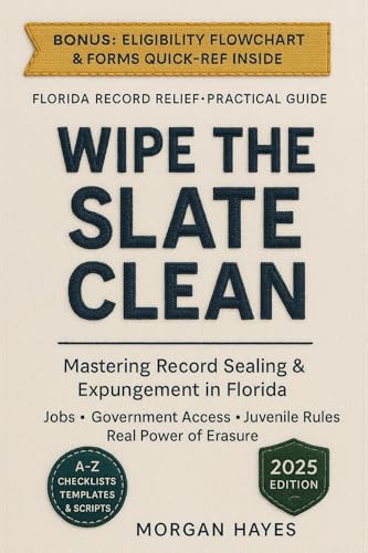 WIPE THE SLATE CLEAN: Mastering Record Sealing & Expungement in Florida, Job Applications, Government Access, Juvenile Rules, And the Real Power of Erasure