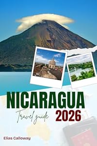 NICARAGUA TRAVEL GUIDE 2026: Discover Unique Adventures from Glaciers to Wildlife and Indigenous Traditions