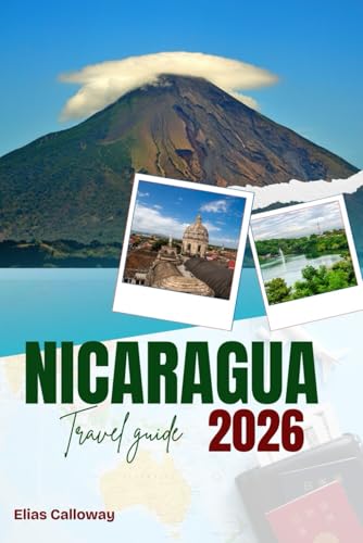 NICARAGUA TRAVEL GUIDE 2026: Discover Unique Adventures from Glaciers to Wildlife and Indigenous Traditions
