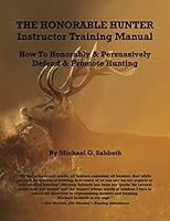 The Honorable Hunter Instructor Training Manual: How To Honorably & Persuasively Defend & Promote Hunting 0989100707 Book Cover