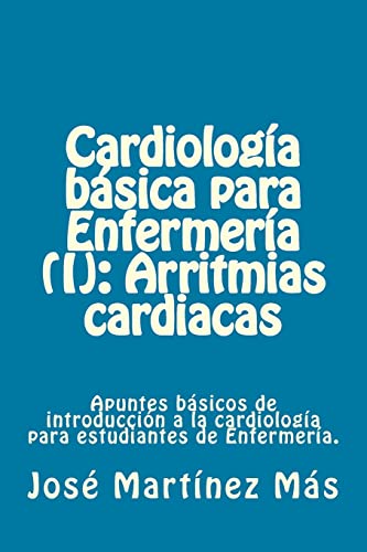 Cardiologia basica para Enfermeria (I): Arritmias cardiacas: Apuntes básicos de introducción a la cardiología para estudiantes de Enfermería. (Spanish Edition)