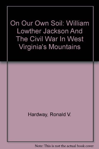 On Our Own Soil: William Lowther Jackson and the Civil War in West Virginia's Mountains
