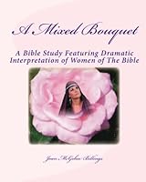 A Mixed Bouquet: A Bible Study Featuring Dramatic Interpretation of Women of The Bible 1448652022 Book Cover