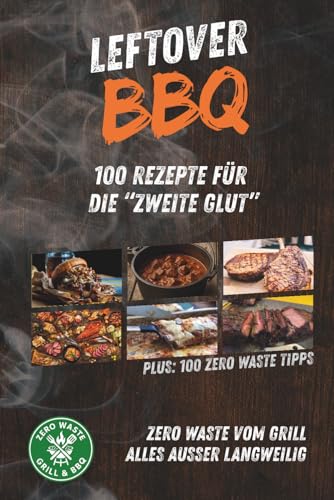 Leftover BBQ – Aus Resten das Beste: Über 100 kreative Grillrezepte und plus 100 Zero-Waste-Tipps zur Resteverwertung von Pulled Pork, Brisket, Gemüse & Co. – nachhaltig genießen statt verschwenden