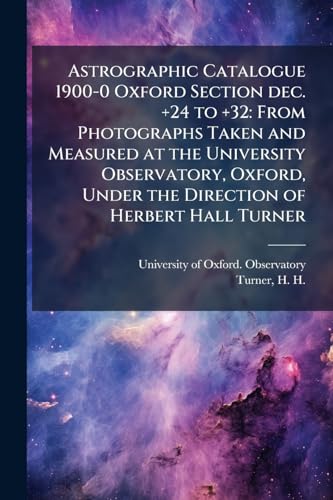 Astrographic Catalogue 1900-0 Oxford Section dec. +24 to +32: From Photographs Taken and Measured at the University Observatory, Oxford, Under the Direction of Herbert Hall Turner: 8:1