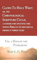 Clews To Holy Writ; or, the Chronological Scripture Cycle; a scheme for studying the whole Bible in its historical order during three years: Vol. 1 Days of the Patriarchs B0DQJFR68J Book Cover