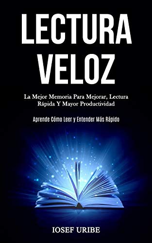 Lectura Veloz: La mejor memoria para mejorar, lectura rápida y mayor productividad (Aprende cómo leer y entender más rápido) (Spanish Edition)