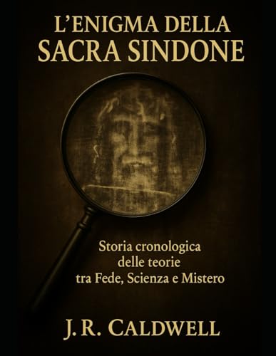  L\'enigma della Sacra Sindone: Storia cronologica delle teorie tra Fede, Scienza e Mistero