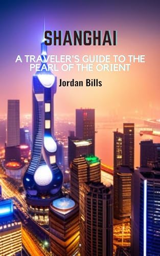 SHANGHAI: A Traveler's Guide to the Pearl of the Orient (BUDGET TRAVEL GUIDE FOR TOURIST Book 1)