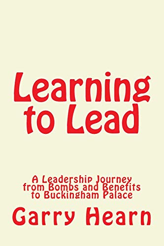 Learning to Lead: A Leadership Journey from Bombs and Benefits to Buckingham Palace