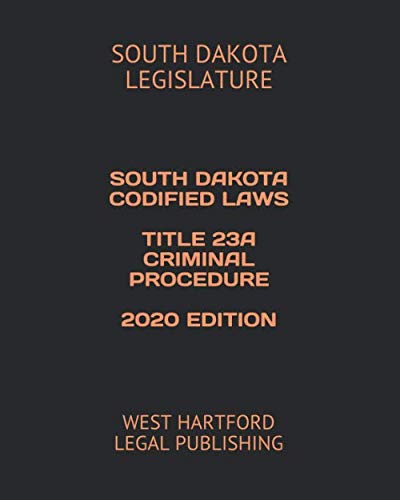 SOUTH DAKOTA CODIFIED LAWS TITLE 23A CRIMINAL PROCEDURE 2020 EDITION: WEST HARTFORD LEGAL PUBLISHING