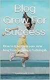 Blog Grow For Success: How to transform your new blog from ho hum to hallelujah (English Edition)