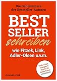Bestseller schreiben wie Fitzek, Link, Adler-Olsen u.v.m.: Die Geheimnisse der Bestseller-Autoren - Insider-Tipps, Strategien & Impulse für deinen Roman
