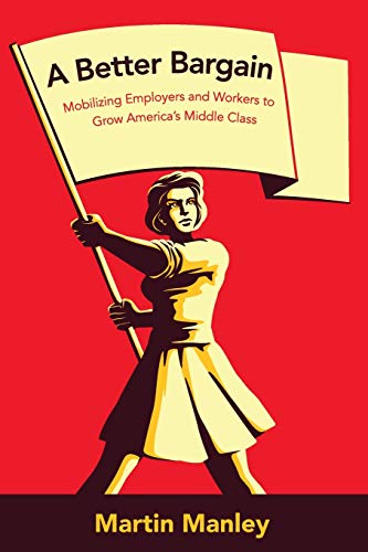 A Better Bargain: Organizing Employers and Workers to Grow America’s Middle Class