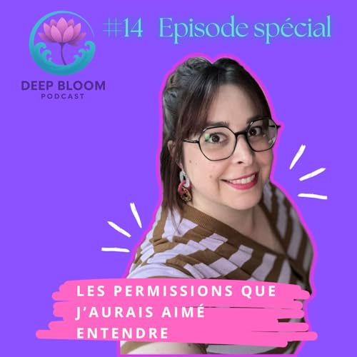 EP 14. Transformer ses blessures : les permissions que j&rsquo;aurais aim&eacute; entendre - Deep Bloom Podcast, r&eacute;cits de r&eacute;silience.
