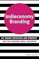 Indieconomy Branding: DIY Brand Definition and Strategy for the Modern Small Business 1508741425 Book Cover