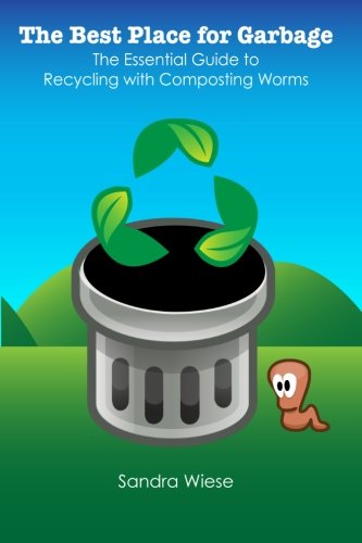 The Best Place for Garbage: The Essential Guide to Recyling with Composting Worms