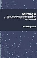 Astrologia: Perch� Funziona? Un Viaggio Attraverso Alcuni Concetti Di Psicologia Junghiana, Filosofia, Biologia, Fisica Quantistica. 1326439626 Book Cover