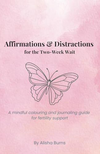 Affirmations and Distractions for the Two-Week Wait: A Positive Colouring and Journaling Guide for Fertility Treatments