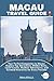 MACAU TRAVEL GUIDE: Your Perfect Companion to Macau: Explore Top Attractions, Hidden Gems, Local Cuisine, Outdoor Adventures, and Curated Itineraries for Every Traveler