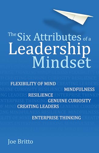 The Six Attributes of a Leadership Mindset: Flexibility of mind, mindfulness, resilience, genuine curiosity, creating leaders, enterprise thinking