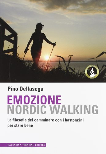 Emozione nordic walking. La filosofia del camminare con i bastoncini per stare bene