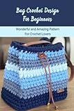  Bag Crochet Design For Beginners: Wonderful and Amazing Pattern For Crochet Lovers