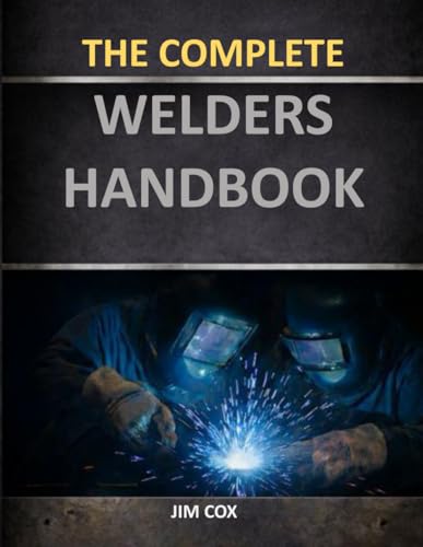The Complete Welders Handbook: From Beginner to Pro with MIG, Stick & Fabrication Skills