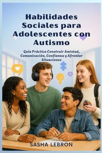 Habilidades Sociales para Adolescentes con Autismo: Guia Practica Construir Amistad, Comunicacion, Confianza y Afrontar Situacio