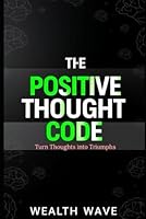 The Positive Thought Code: Turn Thoughts into Triumphs B0DDHSDH3F Book Cover