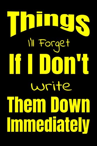 Things I'll Forget If I Don't Write Them Down Immediately: 6 x 9": Notebook to Write In with 120 Lightly Lined College Ruled Pages and a Funny