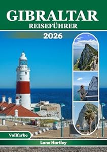 GIBRALTAR REISEFÜHRER (Vollfarbe): Entdecken Sie antike Wahrzeichen, Attraktionen, verborgene Schätze, lokale Spezialitäten, inspirierende Reiserouten, clevere Tipps und Karten