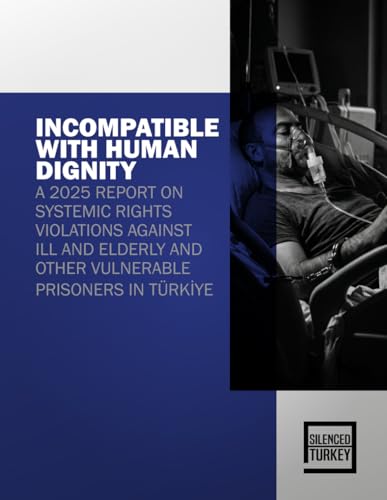 INCOMPATIBLE WITH HUMAN DIGNITY: A 2025 REPORT ON SYSTEMIC RIGHTS VIOLATIONS AGAINST ILL AND ELDERLY AND OTHER VULNERABLE PRISONERS IN TÜRKİYE