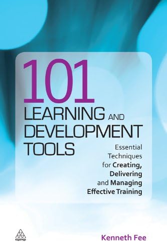 101 Learning and Development Tools: Essential Techniques for Creating, Delivering and Managing Effective Training