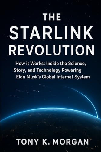 The Starlink Revolution: How it Works: Inside the Science, Story, and Technology Powering Elon Musk’s Global Internet System (Technology and Science History books)
