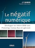 Le négatif numérique: Développer ses fichiers RAW avec Photoshop, Camera RAW et Lightroom.
