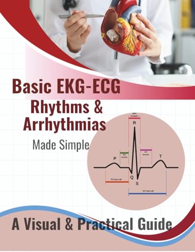 Basic EKG-ECG, Rhythms & Arrhythmias Made Simple: A Beginner-Friendly Visual Guide to Understanding Heart Rhythms, Arrhythmias, and ECG Interpretation ... Paramedics, EMTs, and Medical Students