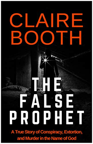The False Prophet: Conspiracy, Extortion, and Murder in the Name of God