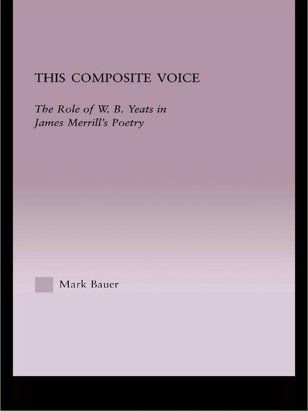 This Composite Voice: The Role of W.B. Yeats in James Merrill's Poetry (Studies in Major Literary Authors)      1st Edition, Kindle Edition