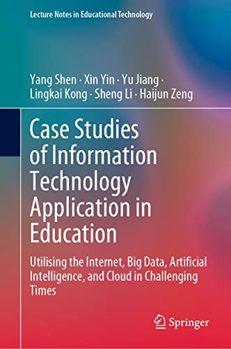Case Studies of Information Technology Application in Education: Utilising the Internet, Big Data, Artificial Intelligence, and Cloud in Challenging Times ... in Educational Technology) (English Edition)