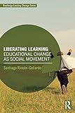 Liberating Learning: Educational Change as Social Movement (Routledge Leading Change)