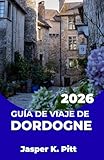 GUÍA DE VIAJE DE DORDOGNE 2026: Diseña un itinerario relajado por el...