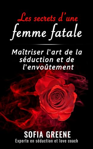 Les secrets d'une femme fatale: Maîtriser l'art de la séduction...