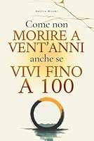 Come non morire a vent'anni anche se vivi fino a 100 (Italian Edition) B0F5MKMY7W Book Cover