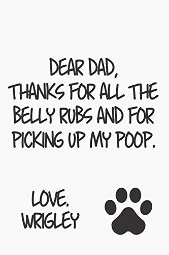 DEAR DAD, THANKS FOR ALL THE BELLY RUBS AND FOR PICKING UP MY POOP, LOVE Wrigley, FATHER'S DAY GIFT FROM DOG FATHER'S DAY GIFT FROM DOG Linear ...