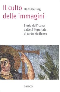 Il culto delle immagini. Storia dell'icona dall'età imperiale al tardo Medioevo