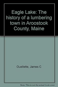 Unknown Binding Eagle Lake: The history of a lumbering town in Aroostook County, Maine Book
