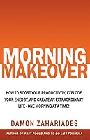 Morning Makeover: How To Boost Your Productivity, Explode Your Energy, and Create An Extraordinary Life - One Morning At A Time! 1520814798 Book Cover
